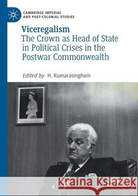 Viceregalism: The Crown as Head of State in Political Crises in the Postwar Commonwealth H. Kumarasingham 9783030462857 Palgrave MacMillan - książka