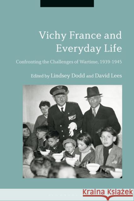 Vichy France and Everyday Life: Confronting the Challenges of Wartime, 1939-1945 Lindsey Dodd David Lees 9781350011595 Bloomsbury Academic - książka