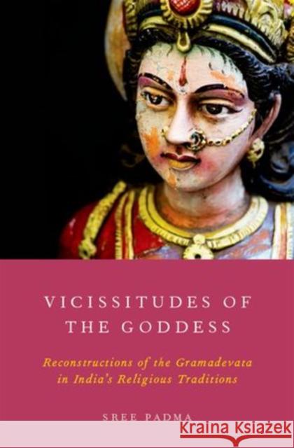 Vicissitudes of the Goddess: Reconstructions of the Gramadevata in India's Religious Traditions Padma, Sree 9780199325030 Oxford University Press, USA - książka