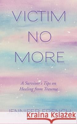 Victim No More: A Survivor's Tips on Healing from Trauma Jennifer French 9781982272760 Balboa Press - książka