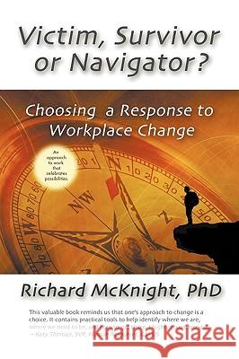 Victim, Survivor, or Navigator?: Choosing a Response to Workplace Change Richard McKnight 9780982468302 Richard McKnight & Associates - książka