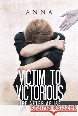 Victim to Victorious: Life after Abuse Anna 9781524645427 Authorhouse - książka