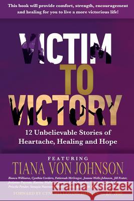 Victim to Victory: 12 Unbelievable Stories of Heartache, Healing and Hope Tiana Von Johnson Bianca Williams Cynthia Cordero 9781541140257 Createspace Independent Publishing Platform - książka