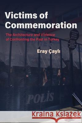 Victims of Commemoration: The Architecture and Violence of Confronting the Past in Turkey  9780815637516 Syracuse University Press - książka