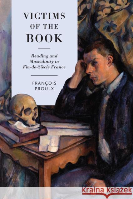 Victims of the Book: Reading and Masculinity in Fin-De-Siècle France Proulx, Francois 9781487505479 University of Toronto Press - książka