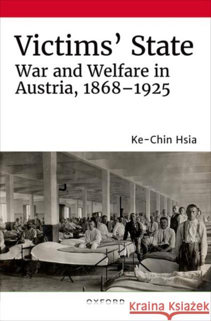 Victims' State: War and Welfare in Austria, 1868-1925 Ke-Chin Hsia 9780197582374 Oxford University Press, USA - książka