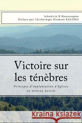 Victoire sur les ténèbres: Principes d'implantation d'Eglises en milieux hostile Monsenepwo, Johndivin B. 9781540345226 Createspace Independent Publishing Platform - książka