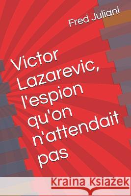Victor Lazarevic, l'espion qu'on n'attendait pas Fred Juliani 9781076376015 Independently Published - książka