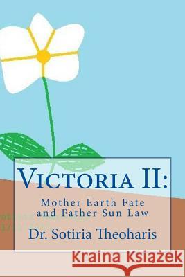 Victoria II: : Mother Earth Fate and Father Sun Law Dr Sotiria D. Theoharis 9781981133598 Createspace Independent Publishing Platform - książka