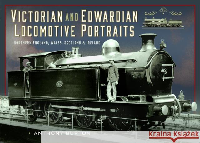 Victorian and Edwardian Locomotive Portraits, Northern England, Wales, Scotland and Ireland Anthony Burton 9781036100513 Pen & Sword Books Ltd - książka