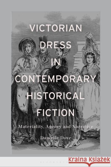 Victorian Dress in Contemporary Historical Fiction: Materiality, Agency and Narrative Danielle Mariann Dove 9781350294721 Bloomsbury Academic - książka