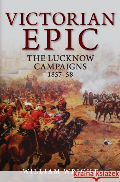 Victorian Epic: The Lucknow Campaigns 1857-58 William Wright 9781445684697 Amberley Publishing - książka