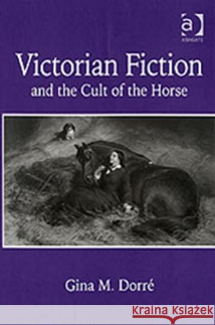 Victorian Fiction and the Cult of the Horse Gina M. Dorre   9780754655152 Ashgate Publishing Limited - książka