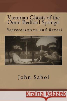 Victorian Ghosts of the Omni Bedford Springs: Representation and Reveal John G. Sabol 9781546392798 Createspace Independent Publishing Platform - książka