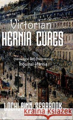 Victorian Hernia Cures: Nonsurgical Self-Treatment of Inguinal Hernia Lochlainn Seabrook 9781955351171 Sea Raven Press - książka