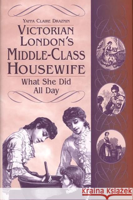 Victorian London's Middle-Class Housewife: What She Did All Day Draznin, Yaffa C. 9780313313998 Greenwood Press - książka