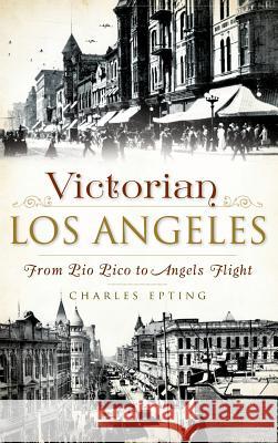 Victorian Los Angeles: From Pio Pico to Angels Flight Charles Epting 9781540210937 History Press Library Editions - książka