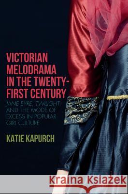 Victorian Melodrama in the Twenty-First Century: Jane Eyre, Twilight, and the Mode of Excess in Popular Girl Culture Kapurch, Katie 9781137590602 Palgrave MacMillan - książka