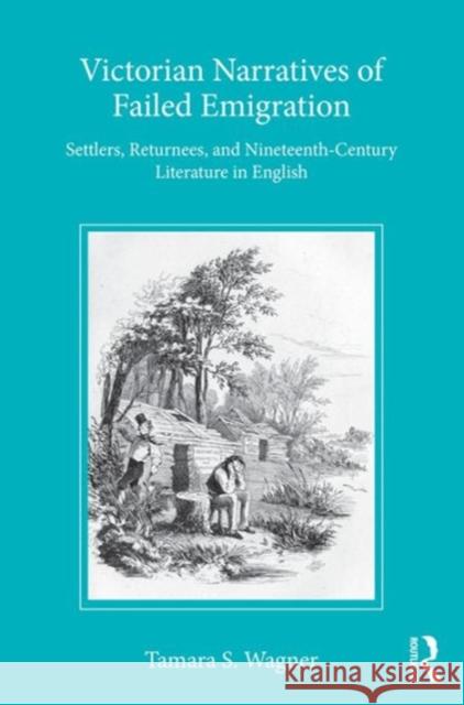 Victorian Narratives of Failed Emigration: Settlers, Returnees, and Nineteenth-Century Literature in English Tamara S. Wagner 9781472467065 Routledge - książka