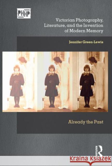 Victorian Photography, Literature, and the Invention of Modern Memory: Already the Past Jennifer Green-Lewis   9781032389967 Taylor & Francis Ltd - książka