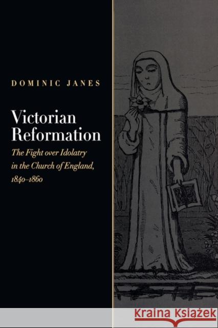 Victorian Reformation: The Fight Over Idolatry in the Church of England, 1840-1860 Janes, Dominic 9780195378511 Oxford University Press, USA - książka