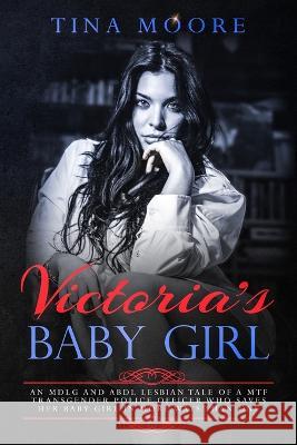 Victoria's Baby Girl: An MDLG and ABDL lesbian tale of a MTF transgender Police Officer who saves her baby girl in more ways than one Tina Moore 9781922334183 Tina Moore - książka