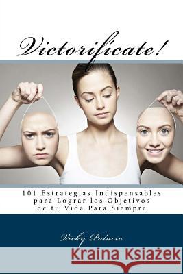 Victorifícate!: 101 Estrategias Indispensables para Lograr los Objetivos de tu Vida Para Siempre Palacio, Vicky 9781539111627 Createspace Independent Publishing Platform - książka