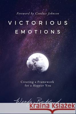 Victorious Emotions: Creating a Framework for a Happier You Wendy Backlund 9780986309472 Steve Backlund - książka