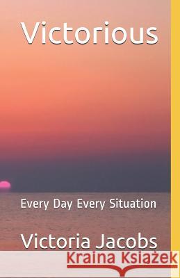 Victorious: Every Day Every Situation Victoria Jacobs 9781720135210 Independently Published - książka