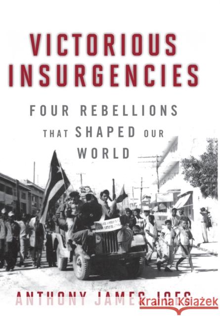 Victorious Insurgencies: Four Rebellions That Shaped Our World Joes, Anthony James 9780813126142 Not Avail - książka