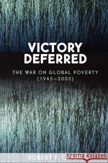 Victory Deferred: The War on Global Poverty (1945-2003) Clark, Robert F. 9780761830726 University Press of America - książka