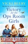 Victory for the Ops Room Girls: The heartwarming conclusion to the bestselling WW2 series Vicki Beeby 9781800322059 Canelo