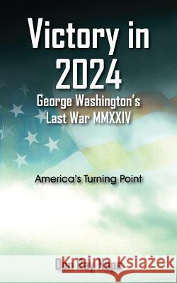 Victory in 2024 George Washington's Last War MMXXIV : America's Turning Point Don Ray Hope 9781478741381 Outskirts Press - książka