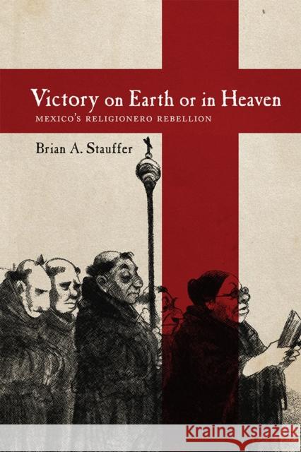 Victory on Earth or in Heaven: Mexico's Religionero Rebellion Brian A. Stauffer 9780826361271 University of New Mexico Press - książka