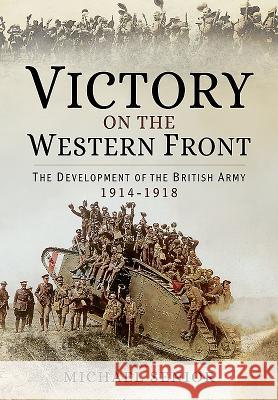 Victory on the Western Front: The Development of the British Army 1914-1918 Michael Senior 9781783400652 Pen & Sword Books - książka
