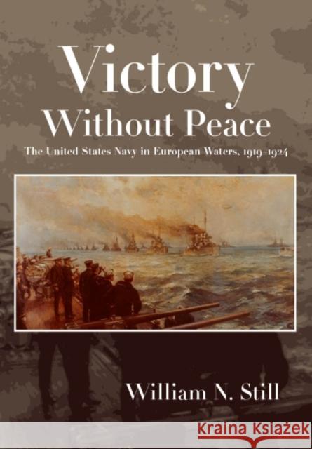 Victory Without Peace: The United States Navy in European Waters, 1919-1924 William N, Jr. Still 9781682470145 Naval Institute Press - książka