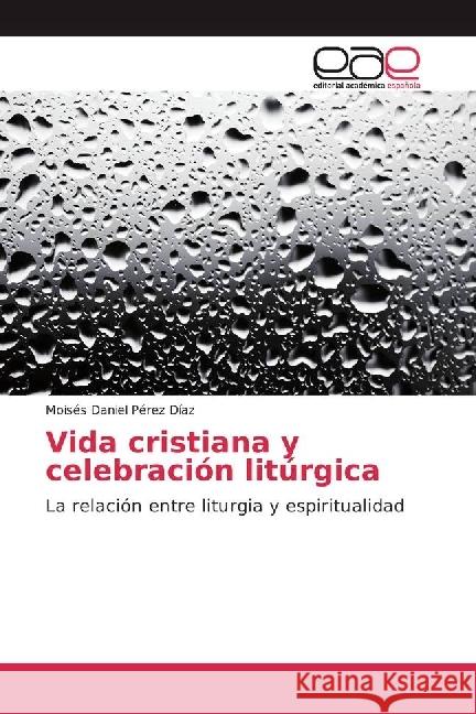 Vida cristiana y celebración litúrgica : La relación entre liturgia y espiritualidad Pérez Díaz, Moisés Daniel 9783659093678 Editorial Académica Española - książka