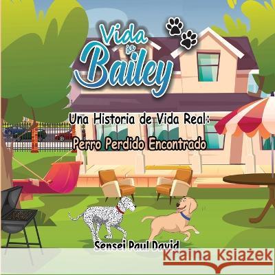 Vida de Bailey Una Historia de Vida Real: Perro Perdido Encontrado Sensei Paul David 9781778483677 Www.Lifeofbailey.com - książka