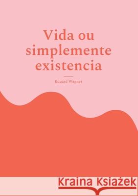 Vida ou simplemente existencia: Estou satisfeito? Eduard Wagner 9783755760788 Books on Demand - książka