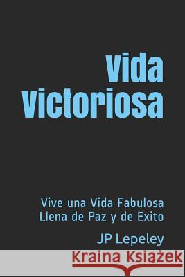 Vida Victoriosa: Vive una Vida Fabulosa Llena de Paz y de Exito Jp Lepeley 9781079114966 Independently Published - książka