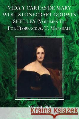 VIDA Y CARTAS DE MARY WOLLSTONECRAFT GODWIN SHELLEY (Volumen II), Por Florence A. T. Marshall Sangue Shi Florence A T Marshall  9798374756951 Independently Published - książka