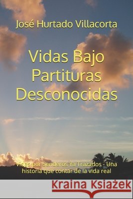 Vidas Bajo Partituras Desconocidas: Vidas por Senderos Ya Trazados - Una historia que contar de la vida real Jose Luis Hurtad 9781082193682 Independently Published - książka