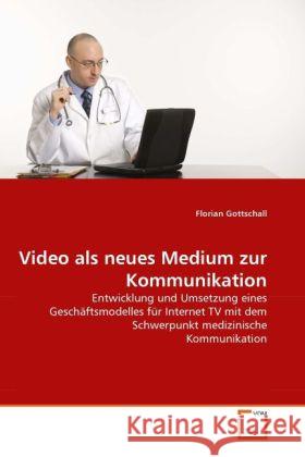 Video als neues Medium zur Kommunikation : Entwicklung und Umsetzung eines Geschäftsmodelles für Internet TV mit dem Schwerpunkt medizinische Kommunikation Gottschall, Florian 9783639331004 VDM Verlag Dr. Müller - książka