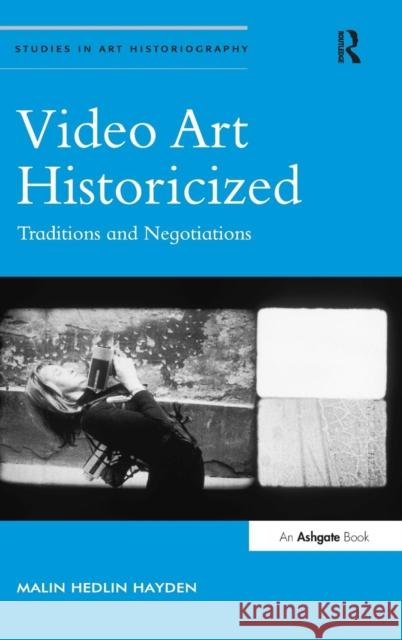 Video Art Historicized: Traditions and Negotiations Malin Hedlin Hayden Richard Woodfield  9781472449757 Ashgate Publishing Limited - książka