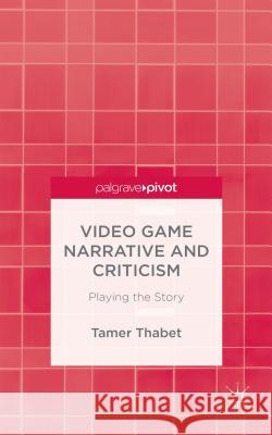 Video Game Narrative and Criticism: Playing the Story Thabet, T. 9781137525536 Palgrave Pivot - książka