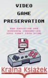 Video Game Preservation: How Emulation and Homebrew Communities Save Games From Dying Ryan Richardson Barrett 9781969236006 Ryan Richardson Barrett
