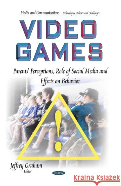 Video Games: Parents' Perceptions, Role of Social Media & Effects on Behavior Jeffrey Graham 9781633210158 Nova Science Publishers Inc - książka