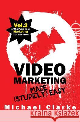 Video Marketing Made (Stupidly) Easy: Vol.2 of the Punk Rock Marketing Collection Michael Clarke 9781539112044 Createspace Independent Publishing Platform - książka