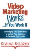 Video Marketing Works... If You Work It!: Leveraging YouTube videos to market your business and generate real leads! Sarah Weeks Howard N. Hale 9781505387896 Createspace Independent Publishing Platform