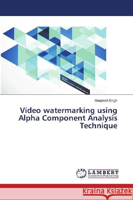 Video watermarking using Alpha Component Analysis Technique Singh, Gurpreet 9786139970056 LAP Lambert Academic Publishing - książka